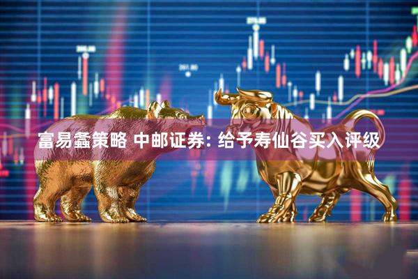 富易螽策略 中邮证券: 给予寿仙谷买入评级