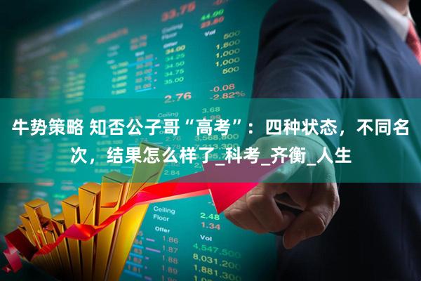 牛势策略 知否公子哥“高考”：四种状态，不同名次，结果怎么样了_科考_齐衡_人生