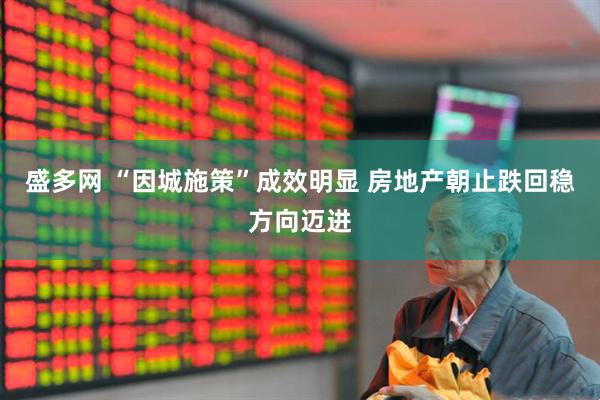 盛多网 “因城施策”成效明显 房地产朝止跌回稳方向迈进