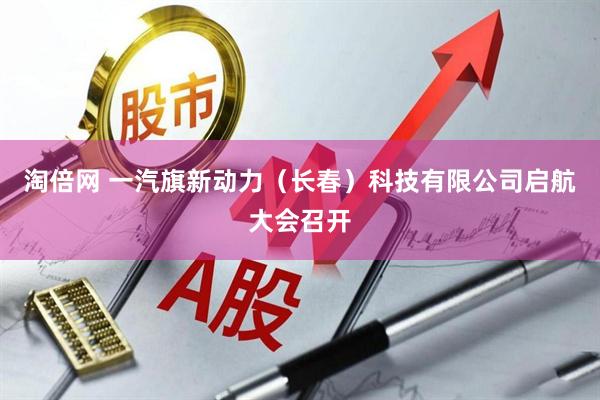 淘倍网 一汽旗新动力（长春）科技有限公司启航大会召开