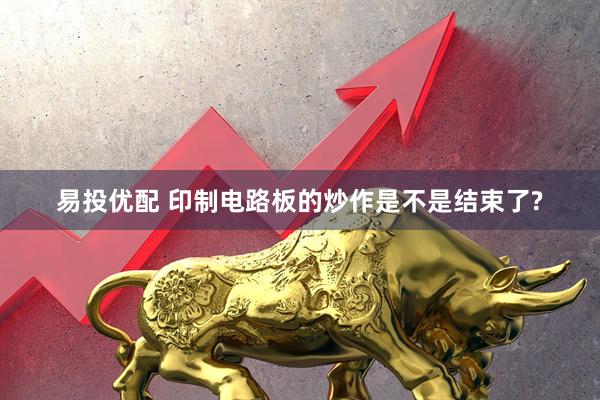 易投优配 印制电路板的炒作是不是结束了?