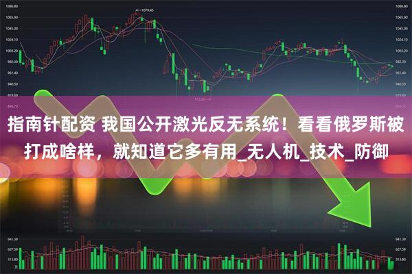 指南针配资 我国公开激光反无系统！看看俄罗斯被打成啥样，就知道它多有用_无人机_技术_防御