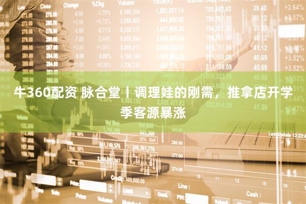 牛360配资 脉合堂丨调理娃的刚需，推拿店开学季客源暴涨