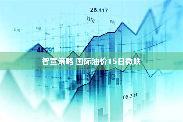 智宣策略 国际油价15日微跌