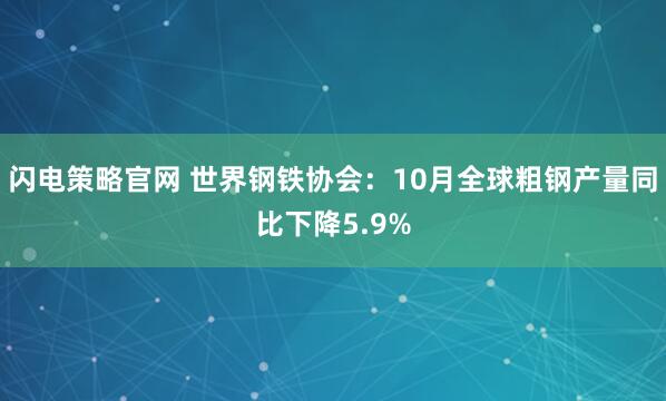 闪电策略官网 世界钢铁协会：10月全球粗钢产量同比下降5.9%