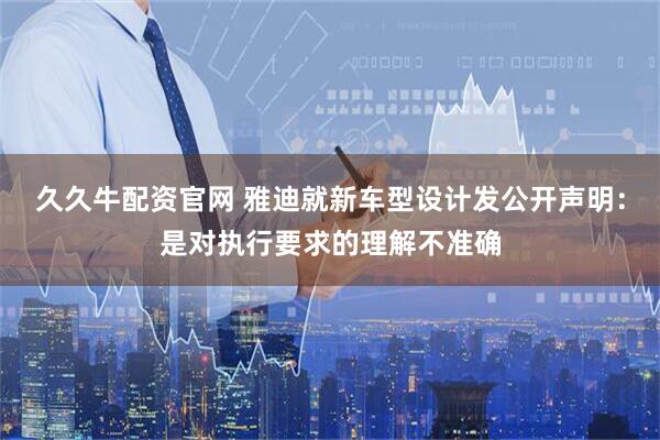 久久牛配资官网 雅迪就新车型设计发公开声明：是对执行要求的理解不准确