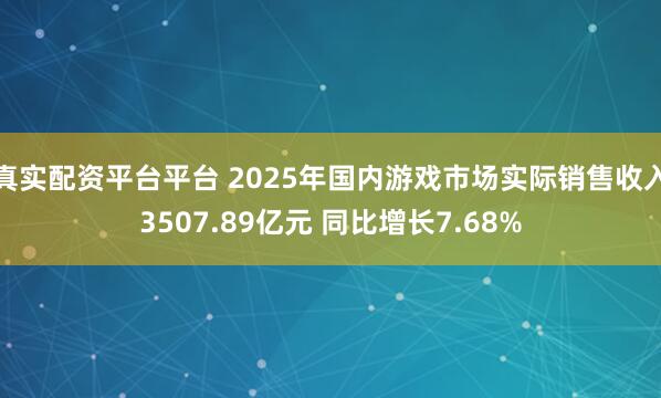 真实配资平台平台 2025年国内游戏市场实际销售收入3507.89亿元 同比增长7.68%