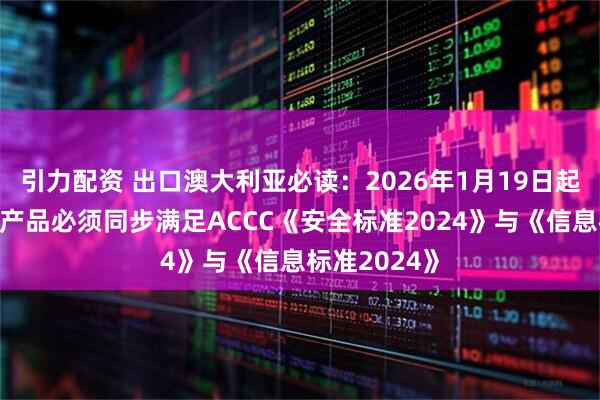 引力配资 出口澳大利亚必读:2026年1月19日起,婴儿睡眠产品必须同步满足ACCC《安全标准2024》与《信息标准2024》